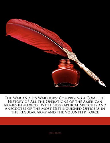 The War and Its Warriors: Comprising a Complete History of All the Operations of the American Armies in Mexico: With Biographical Sketches and a