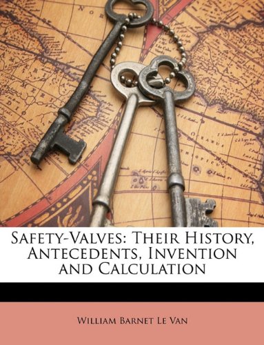 Safety-Valves: Their History, Antecedents, Invention and Calculation