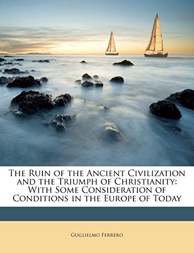 The Ruin of the Ancient Civilization and the Triumph of Christianity: With Some Consideration of Conditions in the Europe of Today