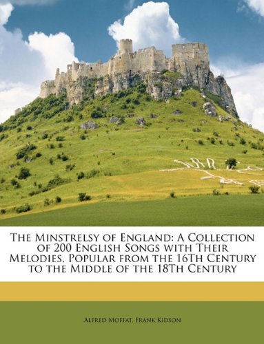 The Minstrelsy of England: A Collection of 200 English Songs with Their Melodies, Popular from the 16th Century to the Middle of the 18th Century