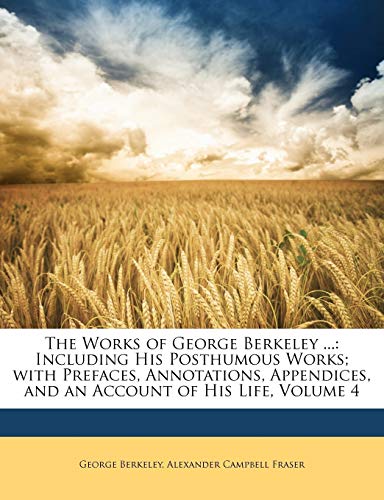 The Works of George Berkeley ...: Including His Posthumous Works; with Prefaces, Annotations, Appendices, and an Account of His Life, Volume 4