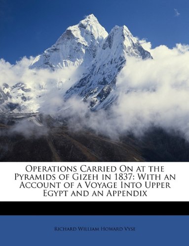Operations Carried On at the Pyramids of Gizeh in 1837: With an Account of a Voyage Into Upper Egypt and an Appendix