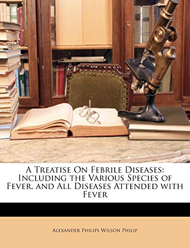 A Treatise On Febrile Diseases: Including the Various Species of Fever, and All Diseases Attended with Fever