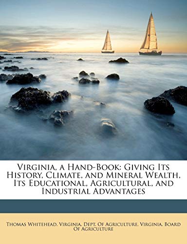 Virginia, a Hand-Book: Giving Its History, Climate, and Mineral Wealth, Its Educational, Agricultural, and Industrial Advantages