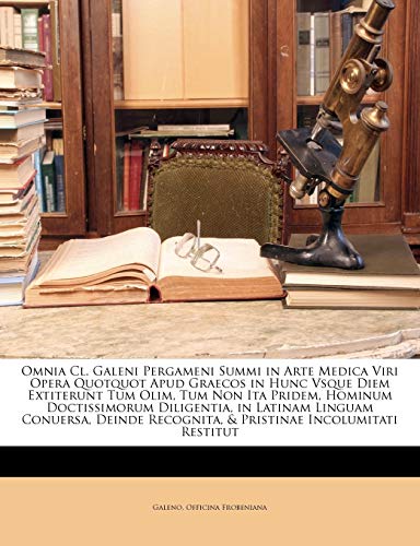 Omnia CL. Galeni Pergameni Summi in Arte Medica Viri Opera Quotquot Apud Graecos in Hunc Vsque Diem Extiterunt Tum Olim, Tum Non Ita Pridem, Hominum Doctissimorum Diligentia, in Latinam Linguam Conuersa, Deinde Recognita, & Pristinae Incolumitati Restitut