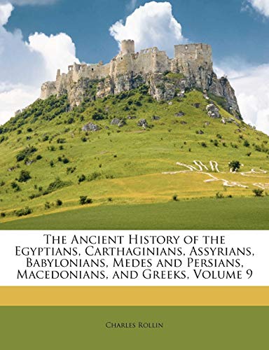 The Ancient History of the Egyptians, Carthaginians, Assyrians, Babylonians, Medes and Persians, Macedonians, and Greeks, Volume 9