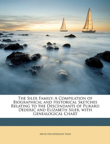 The Siler Family: A Compilation of Biographical and Historical Sketches Relating to the Descendants of Plikard Dederic and Elizabeth Siler, with Genealogical Chart