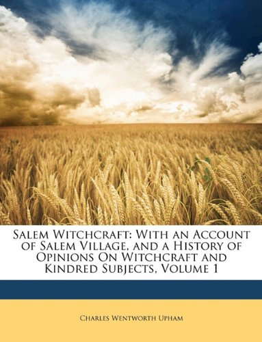Salem Witchcraft: With an Account of Salem Village, and History of Opinions on Witchcraft and Kindred Subjects. Volume I