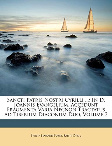 Sancti Patris Nostri Cyrilli ...: In D. Joannis Evangelium. Accedunt Fragmenta Varia Necnon Tractatus Ad Tiberium Diaconum Duo, Volume 3