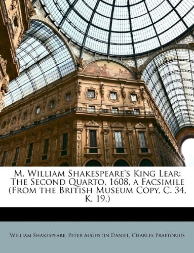 M. William Shakespeare's King Lear: The Second Quarto, 1608, a Facsimile (from the British Museum Copy, C. 34, K. 19.)