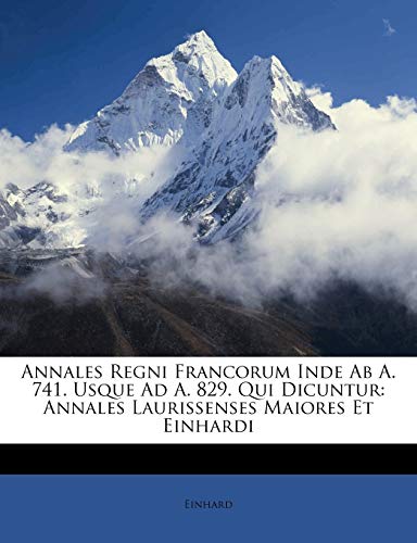 Annales Regni Francorum Inde AB A. 741. Usque Ad A. 829. Qui Dicuntur: Annales Laurissenses Maiores Et Einhardi