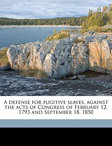 A Defense for Fugitive Slaves, Against the Acts of Congress of February 12, 1793 and September 18, 1850
