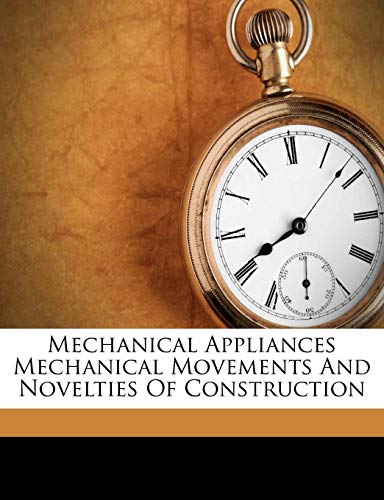 Mechanical Appliances Mechanical Movements and Novelties of Construction