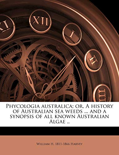 Phycologia Australica; Or, a History of Australian Sea Weeds ... and a Synopsis of All Known Australian Algae .. Volume V. 5