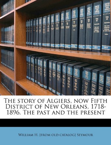 The Story of Algiers, Now Fifth District of New Orleans, 1718-1896. the Past and the Present