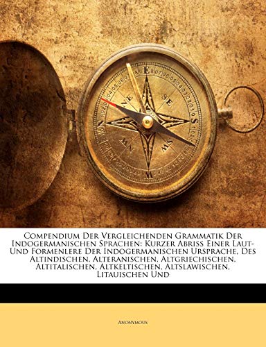 Compendium Der Vergleichenden Grammatik Der Indogermanischen Sprachen: Kurzer Abriss Einer Laut- Und Formenlere Der Indogermanischen Ursprache, Des ... Altkeltischen, Altslawischen, Litauischen Und