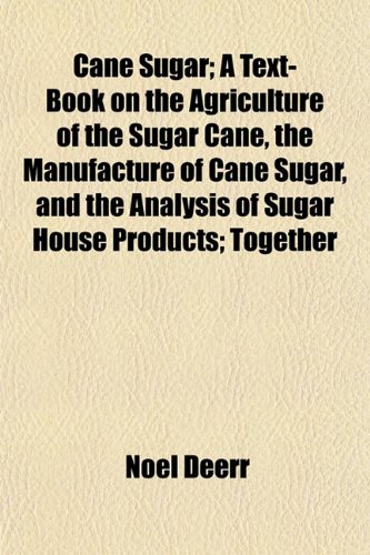 Cane Sugar; A Text-Book on the Agriculture of the Sugar Cane, the Manufacture of Cane Sugar, and the Analysis of Sugar House Products; Together