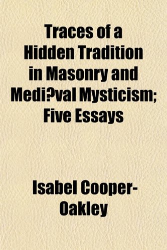 Traces of a Hidden Tradition in Masonry and Mediæval Mysticism; Five Essays