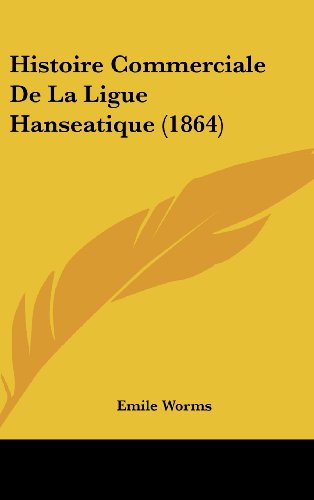 Histoire Commerciale de La Ligue Hanseatique (1864)