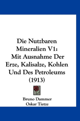 Die Nutzbaren Mineralien V1: Mit Ausnahme Der Erze, Kalisalze, Kohlen Und Des Petroleums (1913)