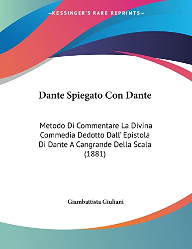 Dante Spiegato Con Dante: Metodo Di Commentare La Divina Commedia Dedotto Dall' Epistola Di Dante A Cangrande Della Scala (1881) (Italian Edition)