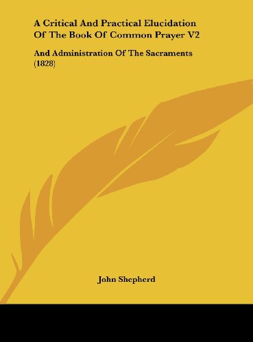 A Critical and Practical Elucidation of the Book of Common Prayer V2: And Administration of the Sacraments (1828)
