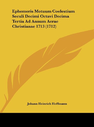 Ephemeris Motuum Coelestium Seculi Decimi Octavi Decima Tertia Ad Annum Aerae Christianae 1713 (1712)