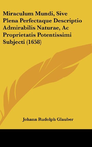 Miraculum Mundi, Sive Plena Perfectaque Descriptio Admirabilis Naturae, AC Proprietatis Potentissimi Subjecti (1658)