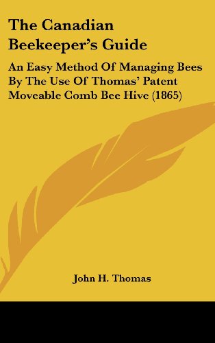 The Canadian Beekeeper's Guide: An Easy Method Of Managing Bees By The Use Of Thomas' Patent Moveable Comb Bee Hive (1865)