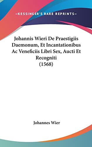 Johannis Wieri De Praestigiis Daemonum, Et Incantationibus Ac Veneficiis Libri Sex, Aucti Et Recogniti (1568)