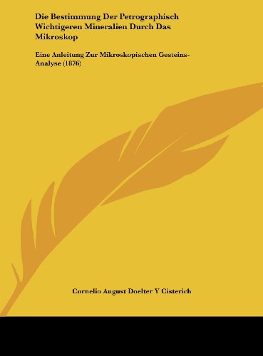 Die Bestimmung Der Petrographisch Wichtigeren Mineralien Durch Das Mikroskop: Eine Anleitung Zur Mikroskopischen Gesteins-Analyse (1876)
