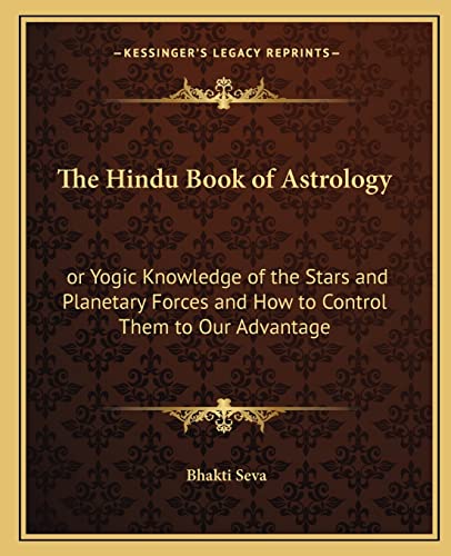 The Hindu Book of Astrology: or Yogic Knowledge of the Stars and Planetary Forces and How to Control Them to Our Advantage