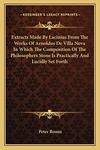 Extracts Made By Lacinius From The Works Of Arnoldus De Villa Nova In Which The Composition Of The Philosophers Stone Is Practically And Lucidly Set Forth