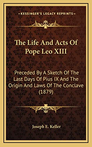 The Life And Acts Of Pope Leo XIII: Preceded By A Sketch Of The Last Days Of Pius IX And The Origin And Laws Of The Conclave (1879)