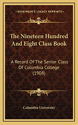 The Nineteen Hundred And Eight Class Book: A Record Of The Senior Class Of Columbia College (1908)