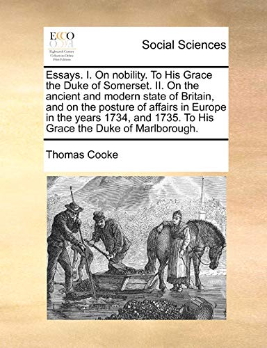 Essays. I. on Nobility. to His Grace the Duke of Somerset. II. on the Ancient and Modern State of Britain, and on the Posture of Affairs in Europe in ... 1735. to His Grace the Duke of Marlborough.