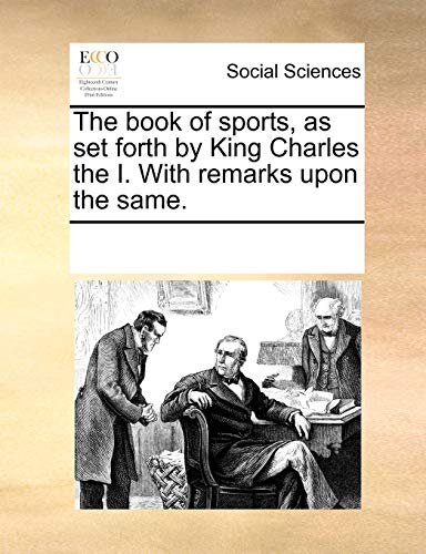 The book of sports, as set forth by King Charles the I. With remarks upon the same.