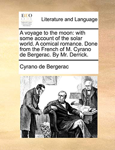 A Voyage to the Moon: With Some Account of the Solar World. a Comical Romance. Done from the French of M. Cyrano de Bergerac. by Mr. Derrick.