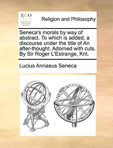 Seneca's morals by way of abstract. To which is added, a discourse under the title of An after-thought. Adorned with cuts. By Sir Roger L'Estrange, Knt.