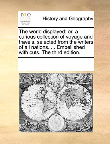The world displayed: or, a curious collection of voyage and travels, selected from the writers of all nations. ... Embellished with cuts. The third edition.