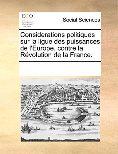 Considerations politiques sur la ligue des puissances de l'Europe, contre la Révolution de la France. (French Edition)
