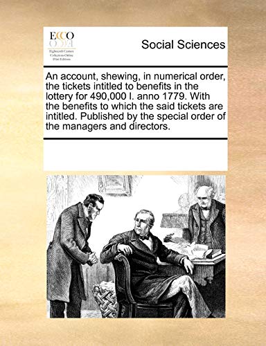 An account, shewing, in numerical order, the tickets intitled to benefits in the lottery for 490,000 l. anno 1779. With the benefits to which the said ... special order of the managers and directors.