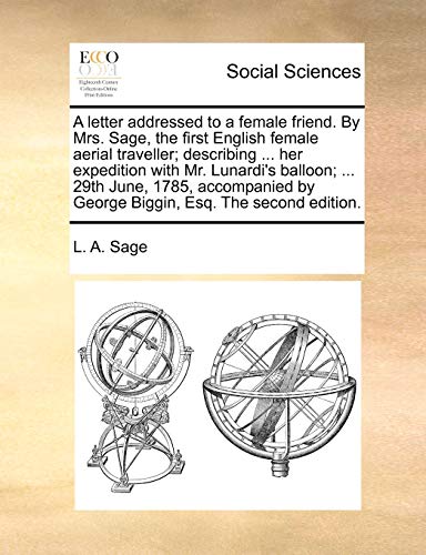A Letter Addressed to a Female Friend. by Mrs. Sage, the First English Female Aerial Traveller; Describing ... Her Expedition with Mr. Lunardi's ... by George Biggin, Esq. the Second Edition.
