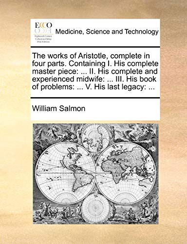 The works of Aristotle, complete in four parts. Containing I. His complete master piece: ... II. His complete and experienced midwife: ... III. His book of problems: ... V. His last legacy: ...