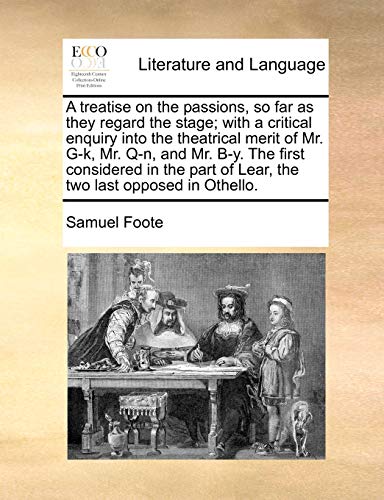 A Treatise on the Passions, So Far as They Regard the Stage; With a Critical Enquiry Into the Theatrical Merit of Mr