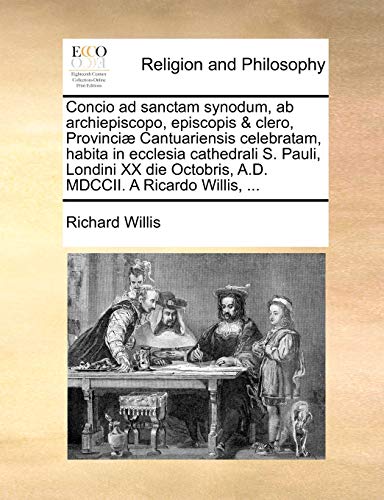 Concio Ad Sanctam Synodum, AB Archiepiscopo, Episcopis & Clero, Provinciæ Cantuariensis Celebratam, Habita in Ecclesia Cathedrali S. Pauli, Londini XX Die Octobris, A.D. MDCCII. a Ricardo Willis, ...