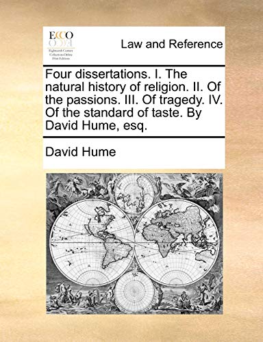 Four Dissertations. I. the Natural History of Religion. II. of the Passions. III. of Tragedy. IV. of the Standard of Taste. by David Hume, Esq.