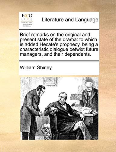 Brief Remarks on the Original and Present State of the Drama: To Which Is Added Hecate's Prophecy, Being a Characteristic Dialogue Betwixt Future Managers, and Their Dependents.