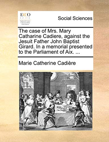 The Case of Mrs. Mary Catharine Cadiere, Against the Jesuit Father John Baptist Girard. in a Memorial Presented to the Parliament of AIX. ...
