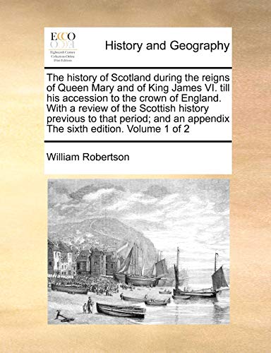 The history of Scotland during the reigns of Queen Mary and of King James VI. till his accession to the crown of England. With a review of the ... an appendix The sixth edition. Volume 1 of 2